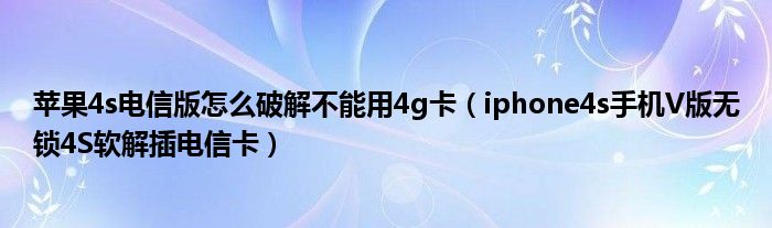 苹果4s电信版怎么破解不能用4g卡【iphone4s手机V版无锁4S软解插电信卡】