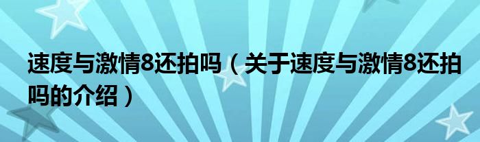 速度与激情8还拍吗【关于速度与激情8还拍吗的介绍】