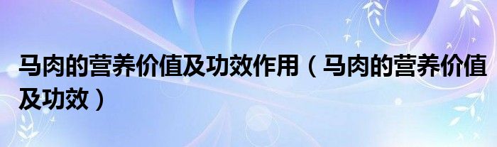 马肉的营养价值及功效作用【马肉的营养价值及功效】