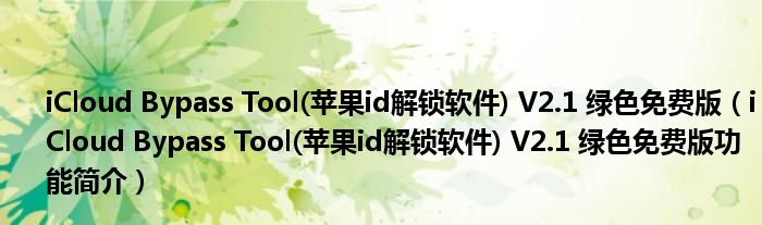 iCloud Bypass Tool(苹果id解锁软件) V2.1 绿色免费版【iCloud Bypass Tool(苹果id解锁软件) V2.1 绿色免费版功能简介】