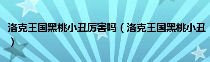 洛克王国黑桃小丑厉害吗【洛克王国黑桃小丑】