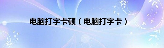 电脑打字卡顿【电脑打字卡】