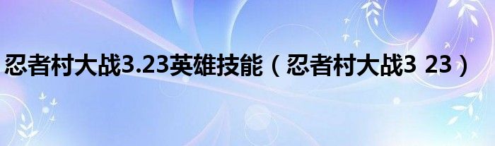 忍者村大战3.23英雄技能【忍者村大战3 23】