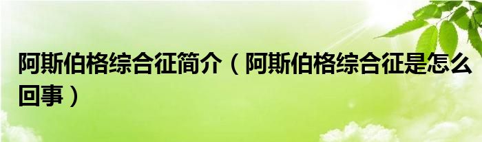 阿斯伯格综合征简介【阿斯伯格综合征是怎么回事】