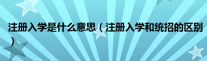 注册入学是什么意思【注册入学和统招的区别】