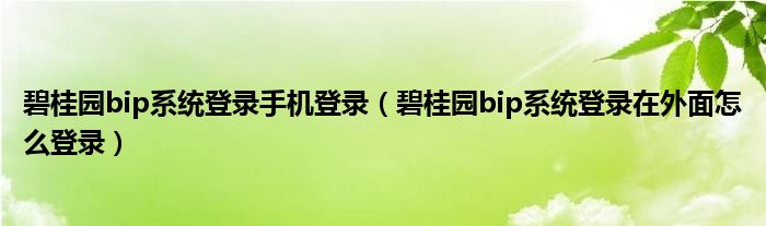 碧桂园bip系统登录手机登录【碧桂园bip系统登录在外面怎么登录】