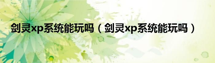 剑灵xp系统能玩吗【剑灵xp系统能玩吗】