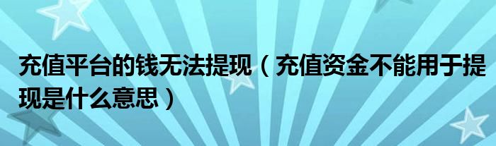 充值平台的钱无法提现【充值资金不能用于提现是什么意思】