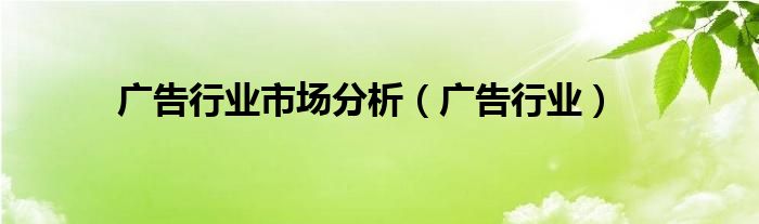 广告行业市场分析【广告行业】