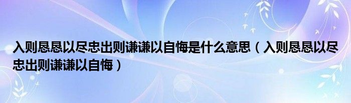 入则恳恳以尽忠出则谦谦以自悔是什么意思【入则恳恳以尽忠出则谦谦以自悔】