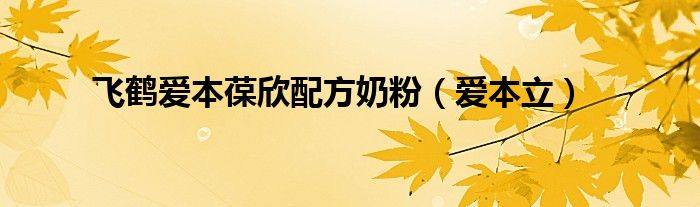 飞鹤爱本葆欣配方奶粉【爱本立】