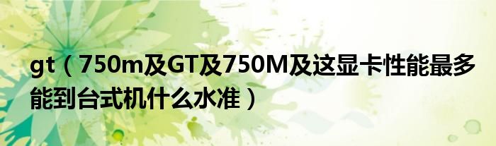 gt【750m及GT及750M及这显卡性能最多能到台式机什么水准】