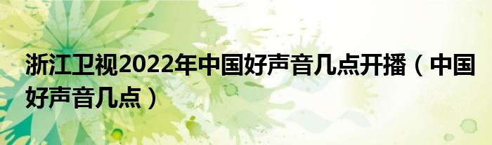 浙江卫视2022年中国好声音几点开播【中国好声音几点】