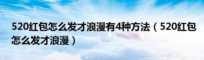 520红包怎么发才浪漫有4种方法【520红包怎么发才浪漫】