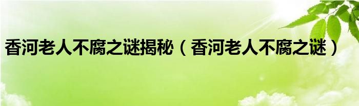 香河老人不腐之谜揭秘【香河老人不腐之谜】