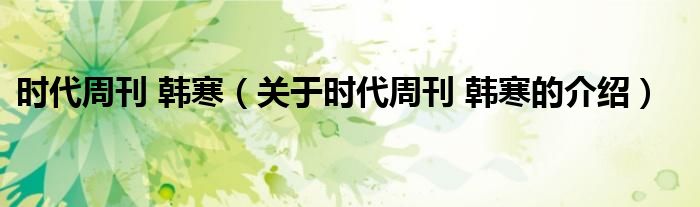 时代周刊 韩寒【关于时代周刊 韩寒的介绍】