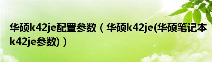 华硕k42je配置参数【华硕k42je(华硕笔记本k42je参数)】