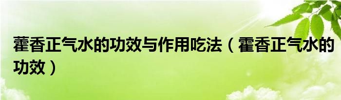 藿香正气水的功效与作用吃法【霍香正气水的功效】