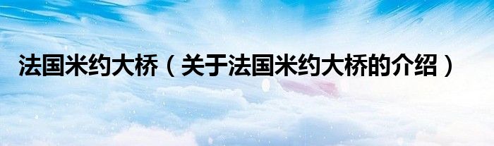 法国米约大桥【关于法国米约大桥的介绍】