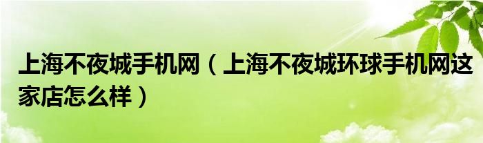 上海不夜城手机网【上海不夜城环球手机网这家店怎么样】