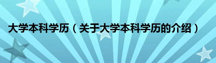 大学本科学历【关于大学本科学历的介绍】