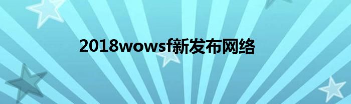 2018wowsf新发布网络