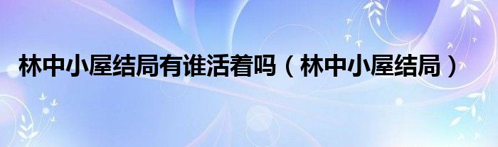 林中小屋结局有谁活着吗【林中小屋结局】