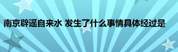 南京辟谣自来水 发生了什么事情具体经过是