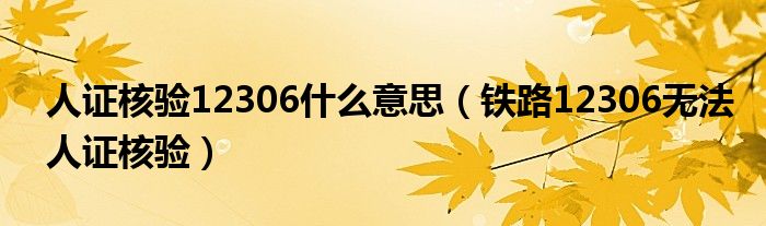 人证核验12306什么意思【铁路12306无法人证核验】
