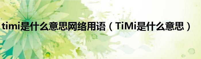 timi是什么意思网络用语【TiMi是什么意思】