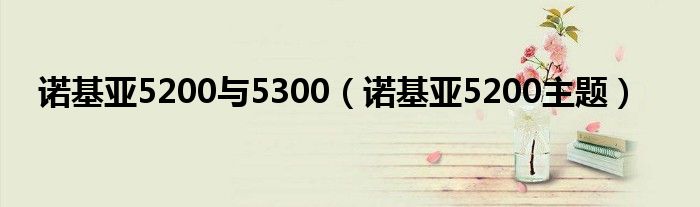 诺基亚5200与5300【诺基亚5200主题】