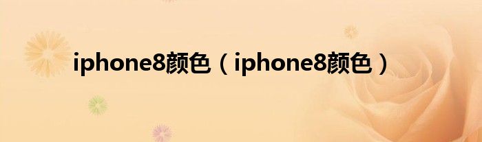 iphone8颜色【iphone8颜色】