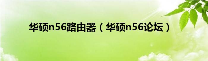 华硕n56路由器【华硕n56论坛】