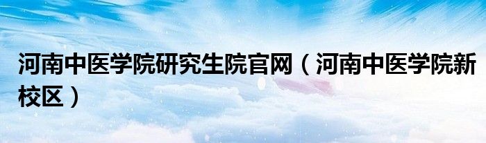 河南中医学院研究生院官网【河南中医学院新校区】