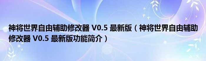 神将世界自由辅助修改器 V0.5 最新版【神将世界自由辅助修改器 V0.5 最新版功能简介】