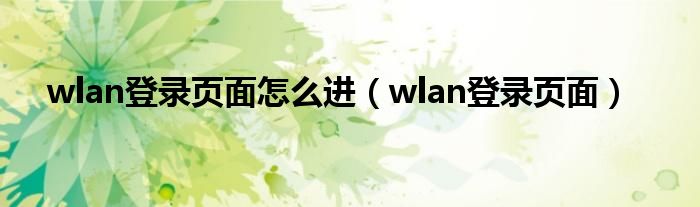 wlan登录页面怎么进【wlan登录页面】