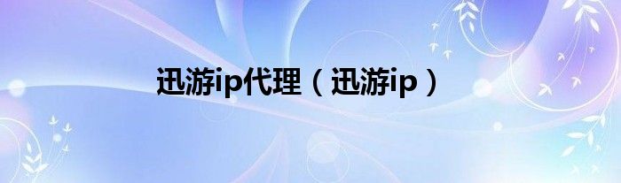 迅游ip代理【迅游ip】