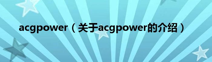 acgpower【关于acgpower的介绍】