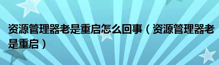 资源管理器老是重启怎么回事【资源管理器老是重启】