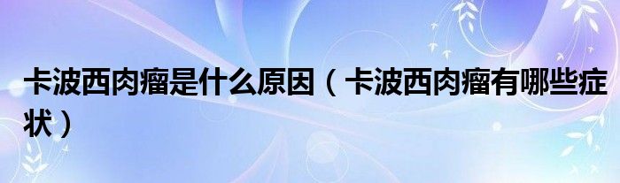 卡波西肉瘤是什么原因【卡波西肉瘤有哪些症状】