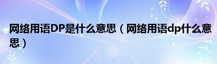 网络用语DP是什么意思【网络用语dp什么意思】