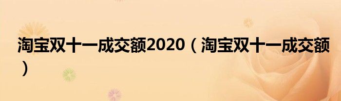 淘宝双十一成交额2020【淘宝双十一成交额】