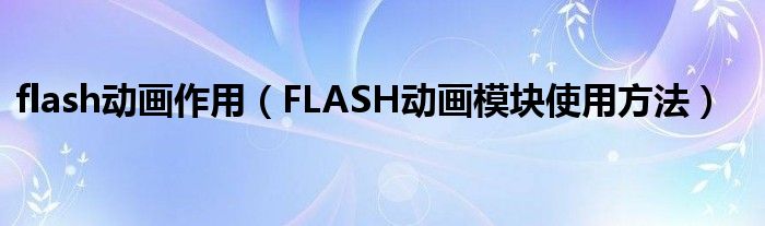 flash动画作用【FLASH动画模块使用方法】