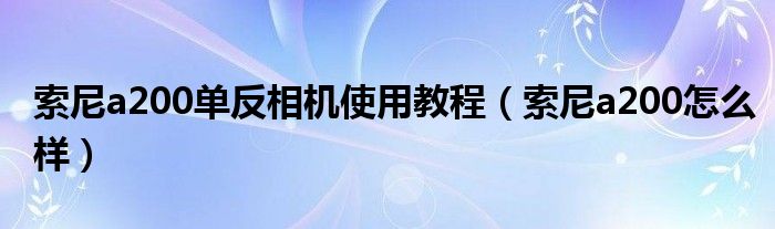 索尼a200单反相机使用教程【索尼a200怎么样】