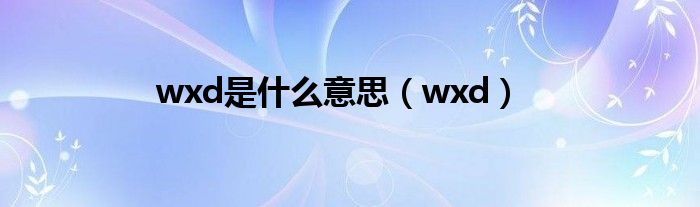 wxd是什么意思【wxd】