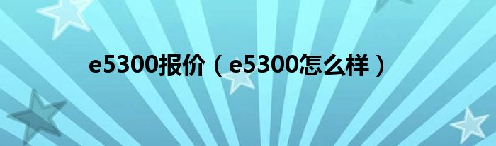 e5300报价【e5300怎么样】