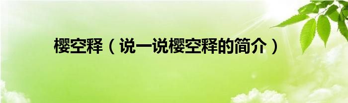 樱空释【说一说樱空释的简介】