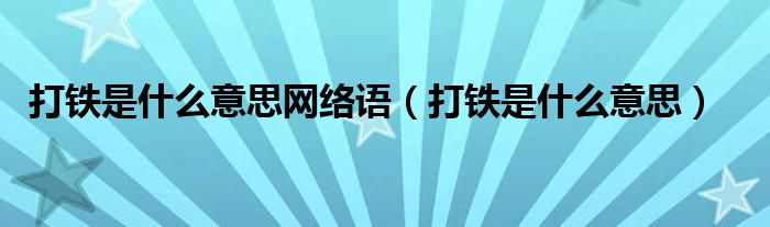 打铁是什么意思网络语【打铁是什么意思】