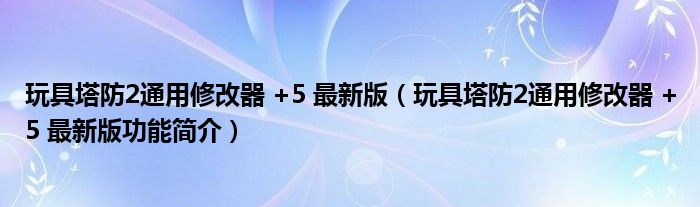 玩具塔防2通用修改器 +5 最新版【玩具塔防2通用修改器 +5 最新版功能简介】