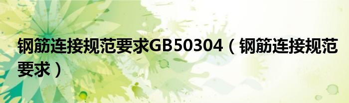 钢筋连接规范要求GB50304【钢筋连接规范要求】